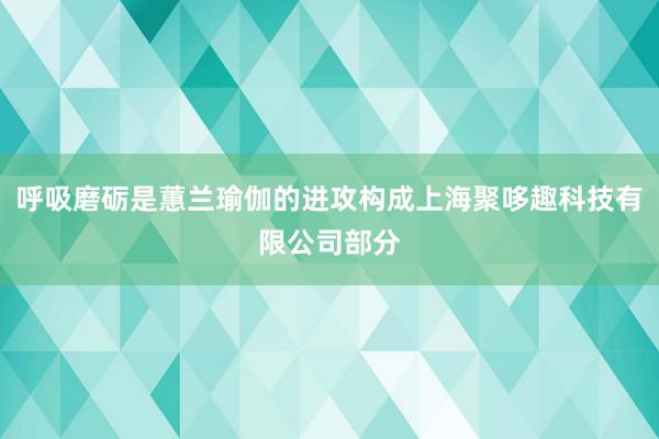 呼吸磨砺是蕙兰瑜伽的进攻构成上海聚哆趣科技有限公司部分