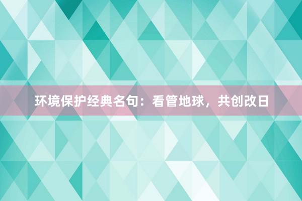 环境保护经典名句：看管地球，共创改日