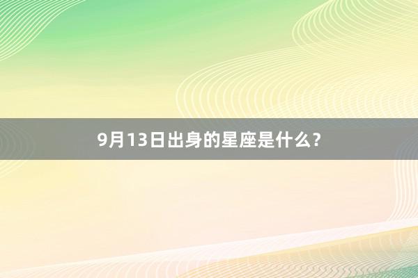 9月13日出身的星座是什么？