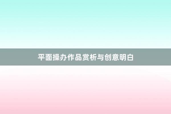 平面操办作品赏析与创意明白