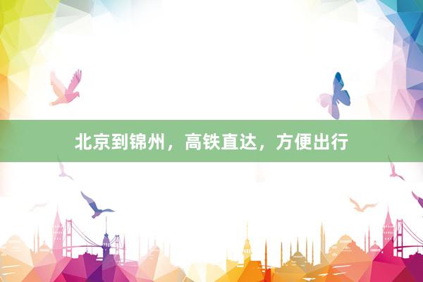 北京到锦州，高铁直达，方便出行