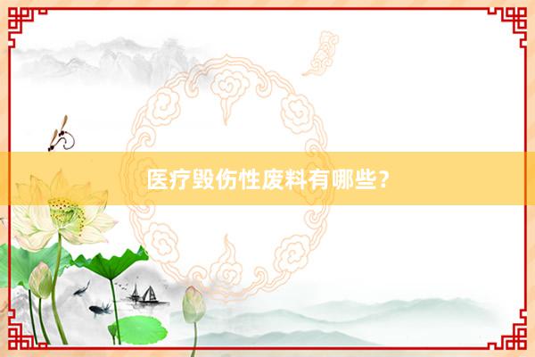 医疗毁伤性废料有哪些？