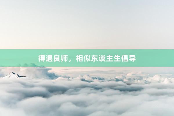 得遇良师，相似东谈主生倡导